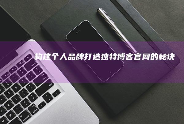 构建个人品牌：打造独特博客官网的秘诀